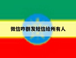 微信咋群发短信给所有人