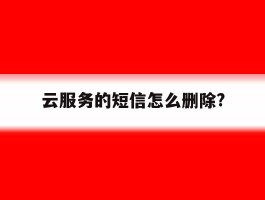 云服务的短信怎么删除?