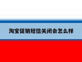淘宝促销短信关闭会怎么样