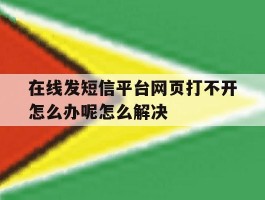 包含在线发短信平台网页打不开怎么办呢怎么解决的词条