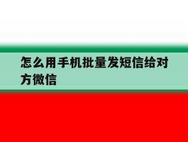 怎么用手机批量发短信给对方微信