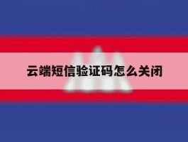 云端短信验证码怎么关闭