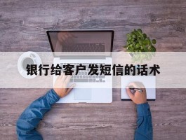 银行给客户发短信的话术