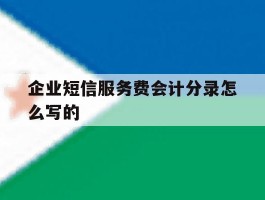 企业短信服务费会计分录怎么写的