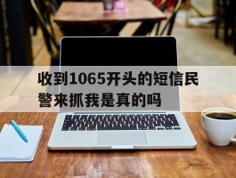 收到1065开头的短信民警来抓我是真的吗