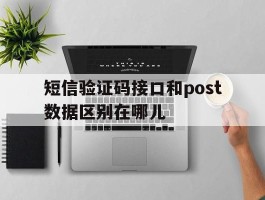 短信验证码接口和post数据区别在哪儿